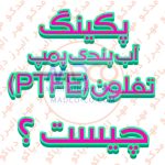 پکینگ آب بندی پمپ تفلون (PTFE) چیست ؟ و انواع و کاربرد های آن کدامند ؟